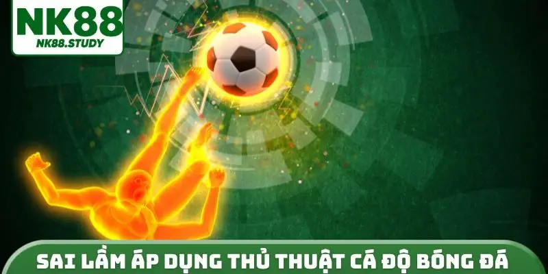 Sai lầm áp dụng thủ thuật cá độ bóng đá
